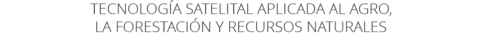 TECNOLOGÍA SATELITAL APLICADA AL AGRO,
LA FORESTACIÓN Y RECURSOS NATURALES