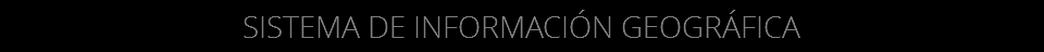 SISTEMA DE INFORMACIÓN GEOGRÁFICA