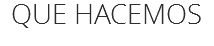 QUE HACEMOS